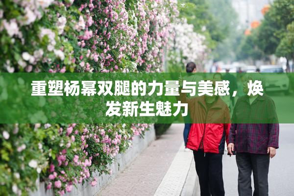 重塑杨幂双腿的力量与美感，焕发新生魅力