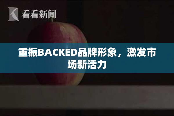 重振BACKED品牌形象，激发市场新活力