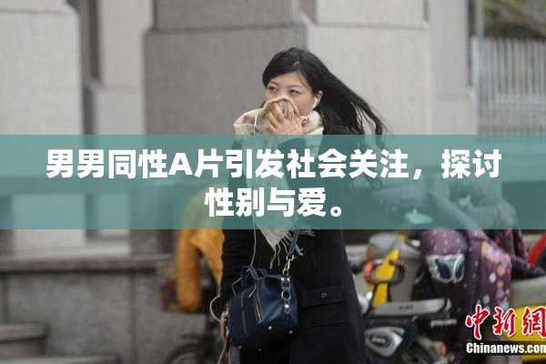 男男同性A片引发社会关注，探讨性别与爱。