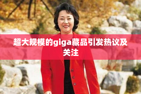 超大规模的giga藏品引发热议及关注