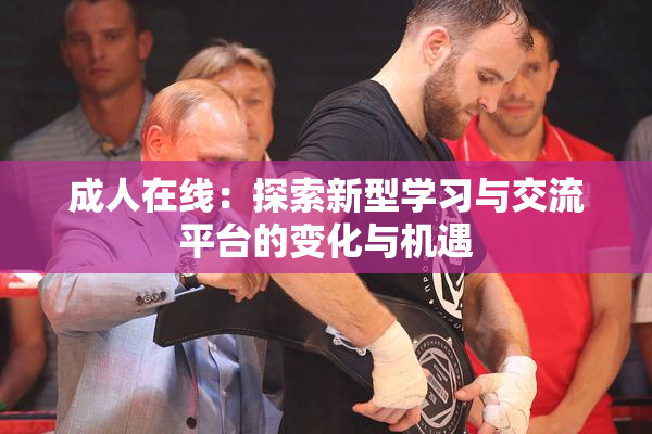 成人在线：探索新型学习与交流平台的变化与机遇