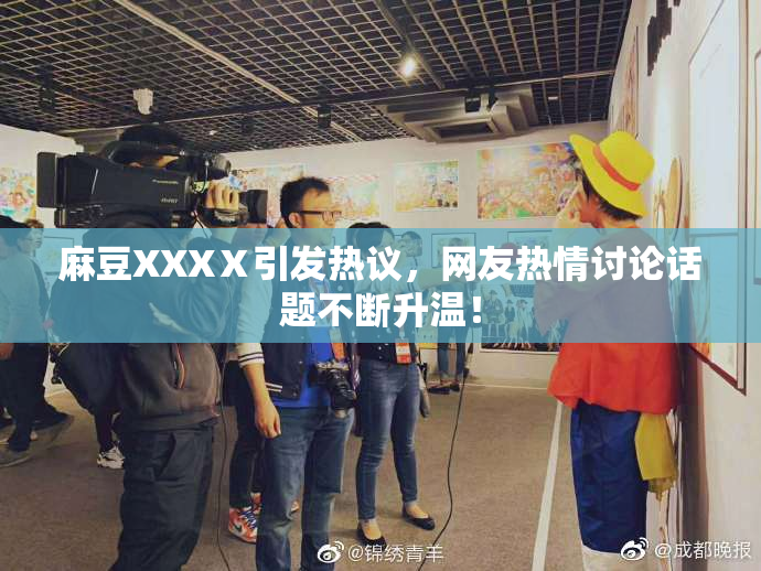 麻豆XXXⅩ引发热议，网友热情讨论话题不断升温！