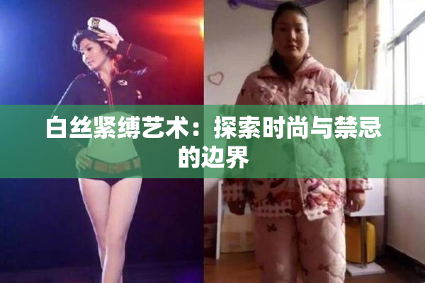 白丝紧缚艺术：探索时尚与禁忌的边界