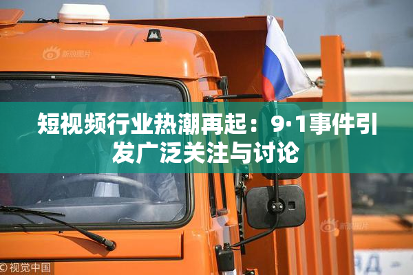 短视频行业热潮再起：9·1事件引发广泛关注与讨论