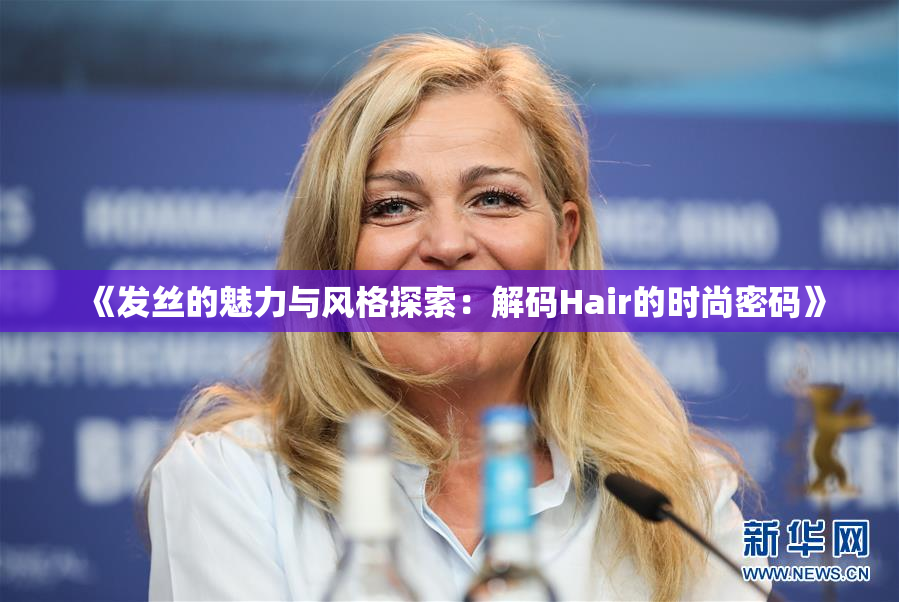 《发丝的魅力与风格探索：解码Hair的时尚密码》