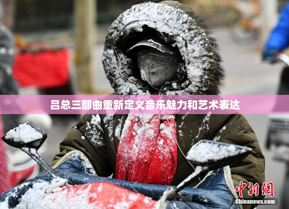 吕总三部曲重新定义音乐魅力和艺术表达