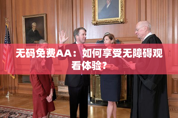无码免费AA：如何享受无障碍观看体验？