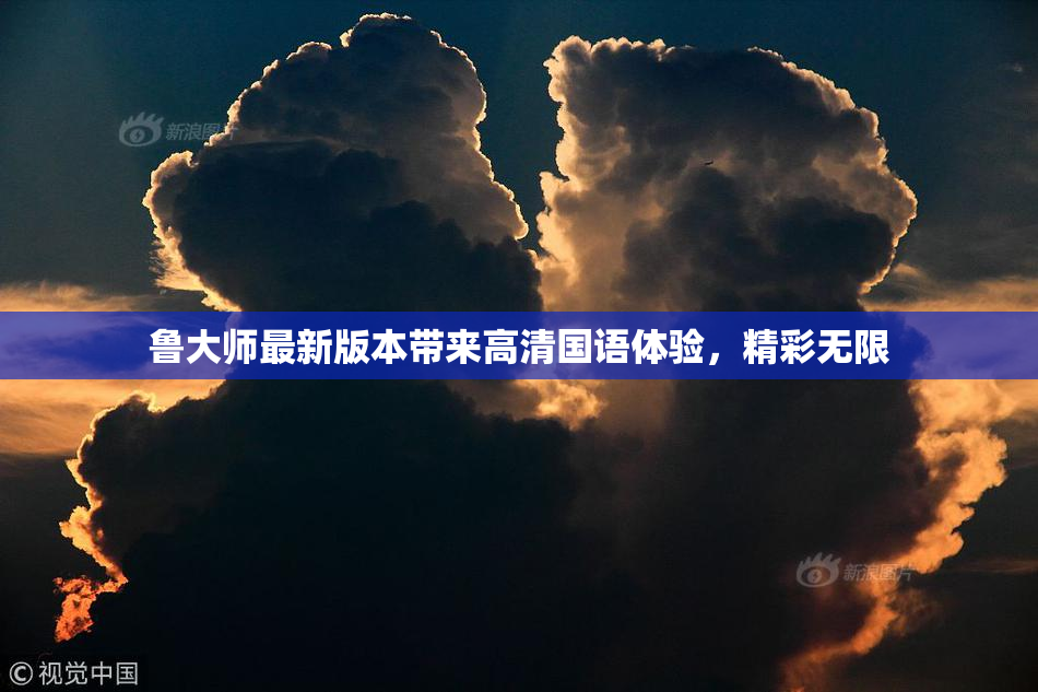 鲁大师最新版本带来高清国语体验，精彩无限