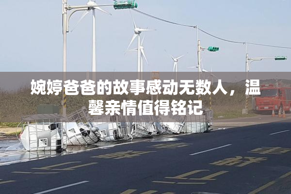 婉婷爸爸的故事感动无数人，温馨亲情值得铭记