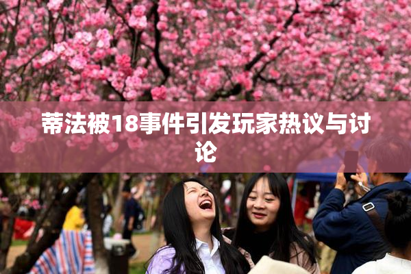 蒂法被18事件引发玩家热议与讨论