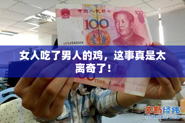 女人吃了男人的鸡，这事真是太离奇了！