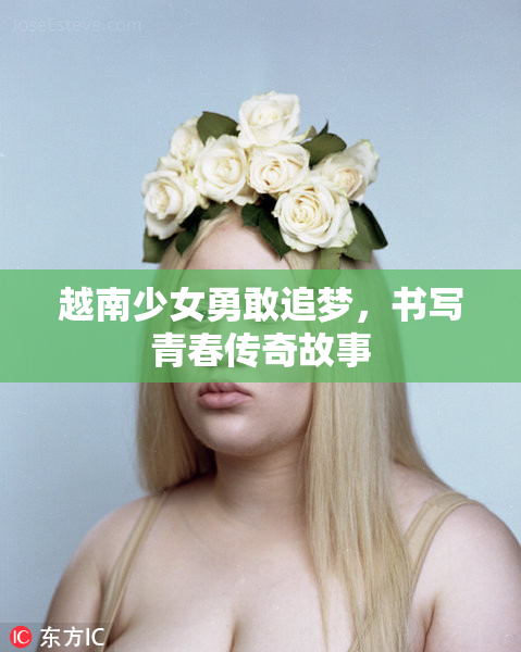 越南少女勇敢追梦，书写青春传奇故事