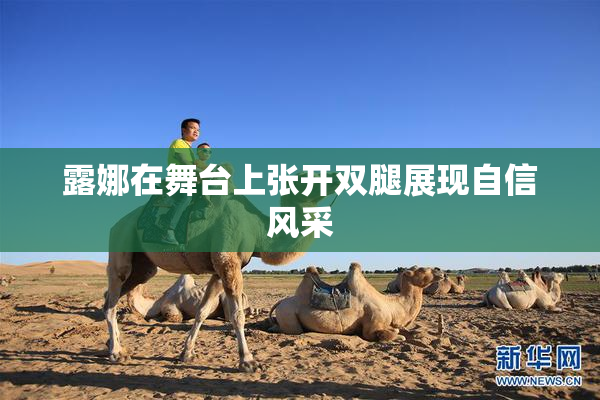 露娜在舞台上张开双腿展现自信风采