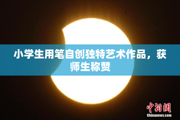 小学生用笔自创独特艺术作品，获师生称赞