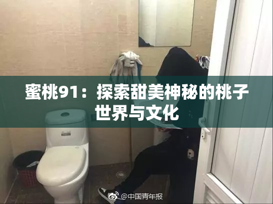 蜜桃91：探索甜美神秘的桃子世界与文化