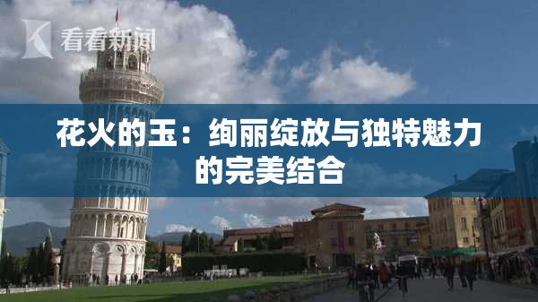 花火的玉：绚丽绽放与独特魅力的完美结合