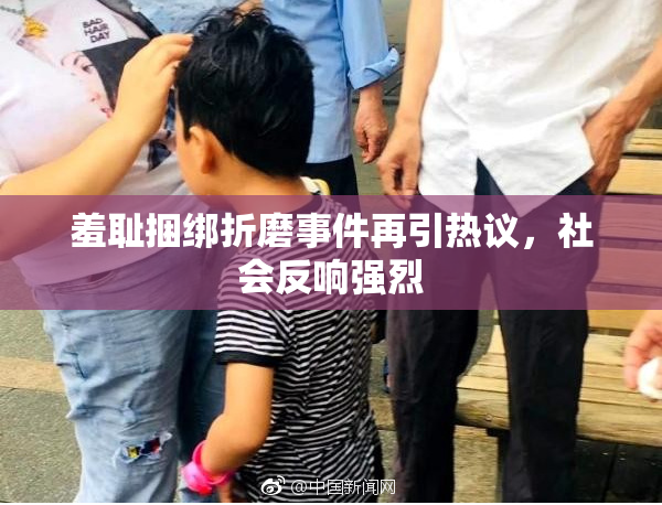 羞耻捆绑折磨事件再引热议，社会反响强烈
