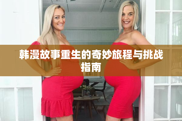 韩漫故事重生的奇妙旅程与挑战指南