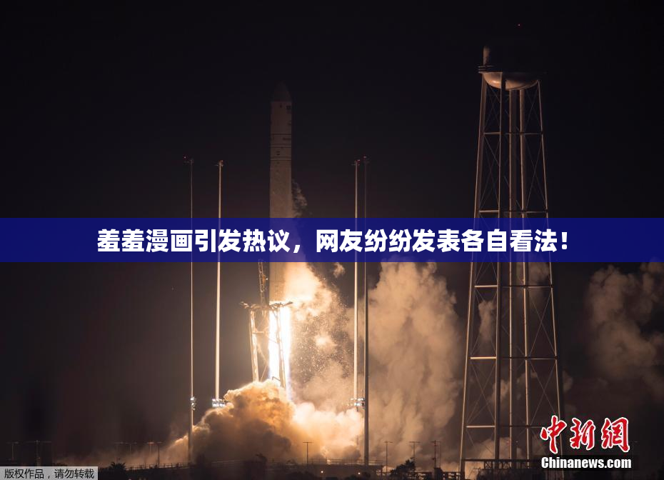 羞羞漫画引发热议，网友纷纷发表各自看法！