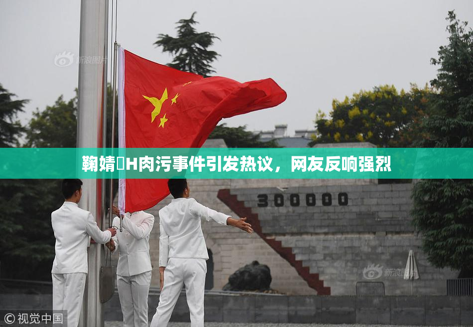 鞠婧祎H肉污事件引发热议，网友反响强烈