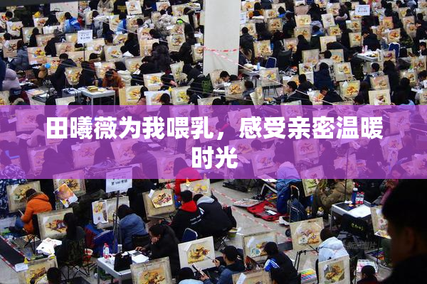 田曦薇为我喂乳，感受亲密温暖时光