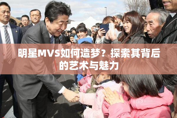 明星MVS如何造梦？探索其背后的艺术与魅力