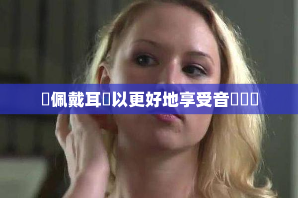 請佩戴耳機以更好地享受音樂體驗