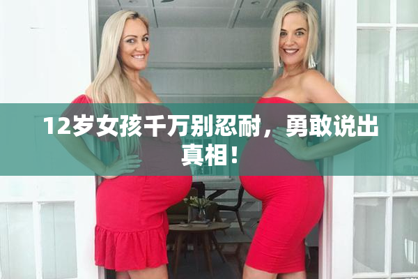 12岁女孩千万别忍耐，勇敢说出真相！