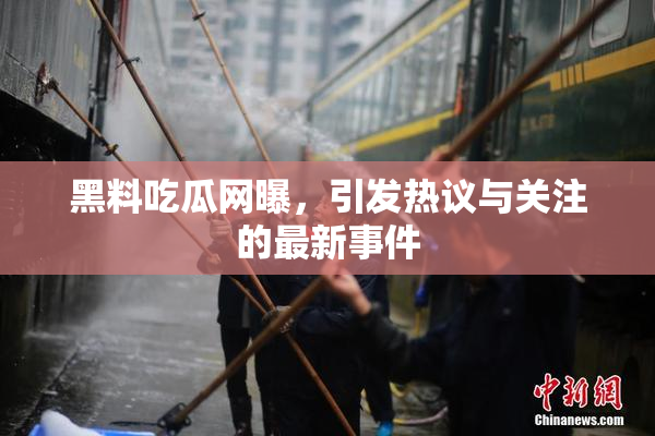 黑料吃瓜网曝，引发热议与关注的最新事件
