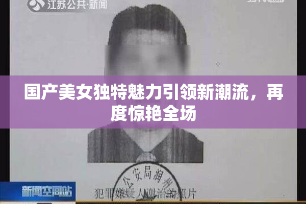 国产美女独特魅力引领新潮流，再度惊艳全场