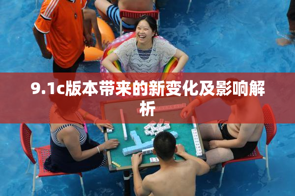 9.1c版本带来的新变化及影响解析
