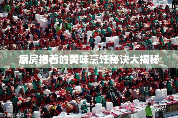 厨房抱着的美味烹饪秘诀大揭秘