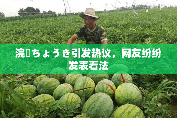 浣腸ちょうき引发热议，网友纷纷发表看法
