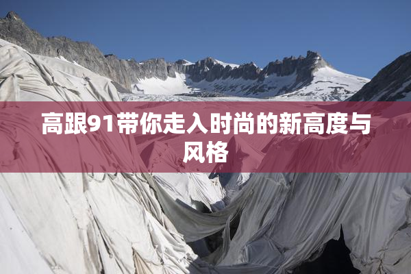 高跟91带你走入时尚的新高度与风格
