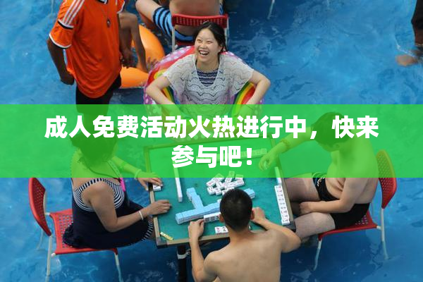 成人免费活动火热进行中，快来参与吧！