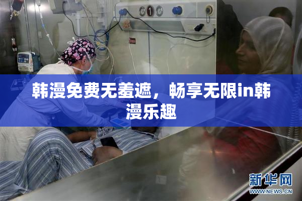 韩漫免费无羞遮，畅享无限in韩漫乐趣