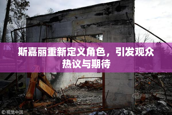 斯嘉丽重新定义角色，引发观众热议与期待