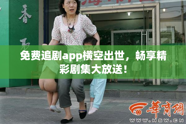 免费追剧app横空出世，畅享精彩剧集大放送！