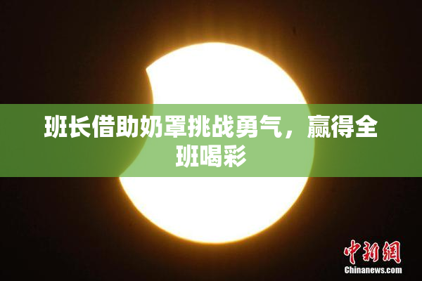 班长借助奶罩挑战勇气，赢得全班喝彩