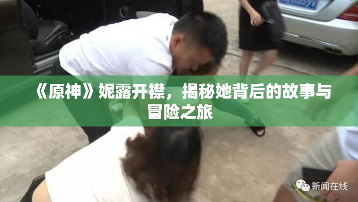 《原神》妮露开襟，揭秘她背后的故事与冒险之旅