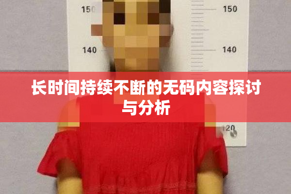 长时间持续不断的无码内容探讨与分析
