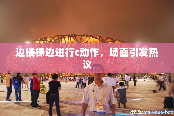 边楼梯边进行c动作，场面引发热议