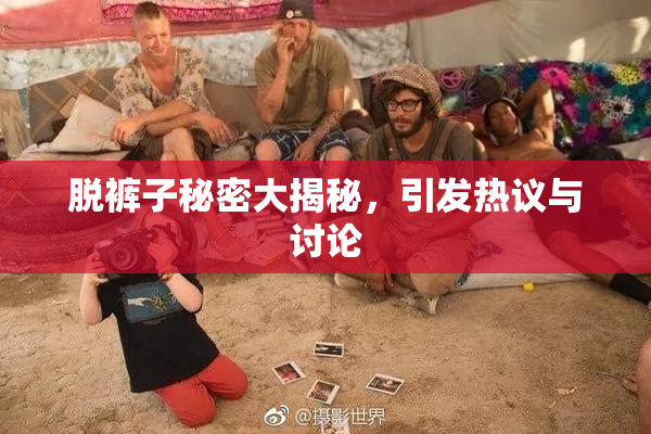 脱裤子秘密大揭秘，引发热议与讨论