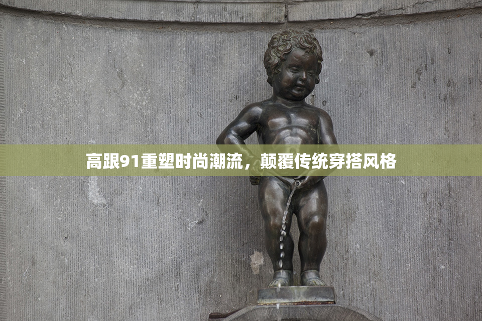 高跟91重塑时尚潮流，颠覆传统穿搭风格