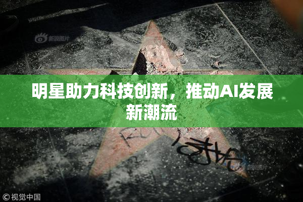 明星助力科技创新，推动AI发展新潮流