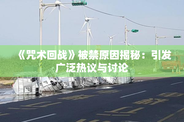 《咒术回战》被禁原因揭秘：引发广泛热议与讨论
