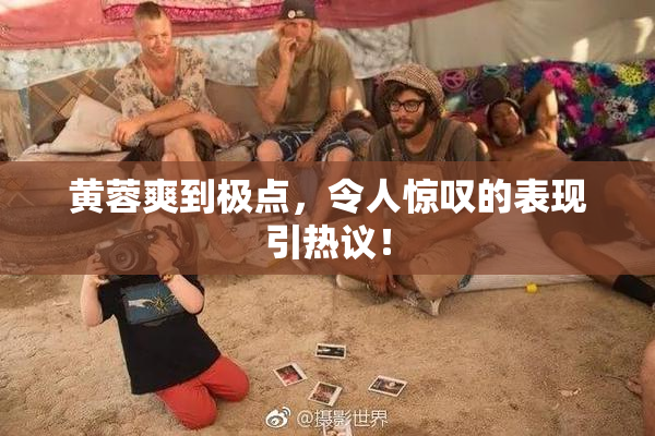 黄蓉爽到极点，令人惊叹的表现引热议！