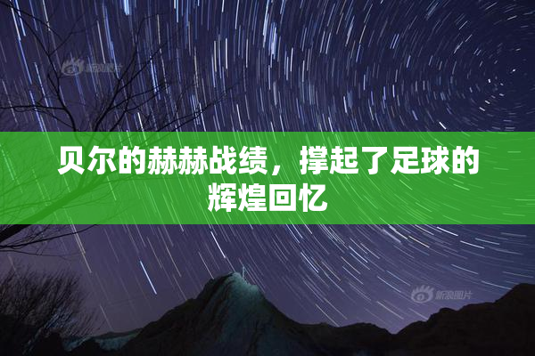 贝尔的赫赫战绩，撑起了足球的辉煌回忆
