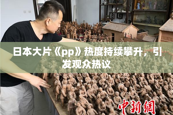 日本大片《pp》热度持续攀升，引发观众热议