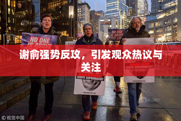 谢俞强势反攻，引发观众热议与关注